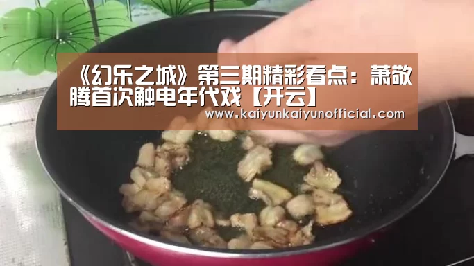 《幻乐之城》第三期精彩看点：萧敬腾首次触电年代戏【开云】(图1)