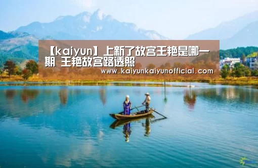 【kaiyun】上新了故宫王艳是哪一期 王艳故宫路透照(图1) 【kaiyun】上新了故宫王艳是哪一期 王艳故宫路透照(图1)
