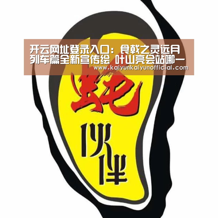 开云网址登录入口:食戟之灵远月列车篇全新宣传绘 叶山亮会站哪一边?(图2) 开云