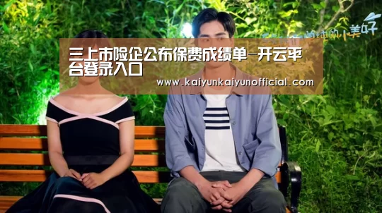 三上市险企公布保费成绩单-开云平台登录入口(图3) 三上市险企公布保费成绩单-开云平台登录入口(图3)