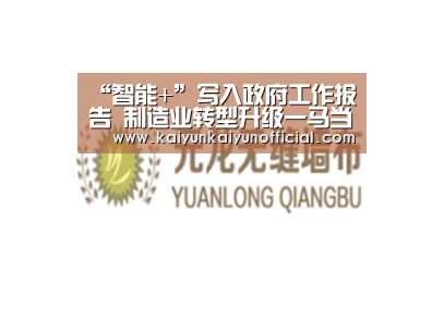 “智能+”写入政府工作报告 制造业转型升级一马当先‘kaiyun’(图1) 开云网址登录入口